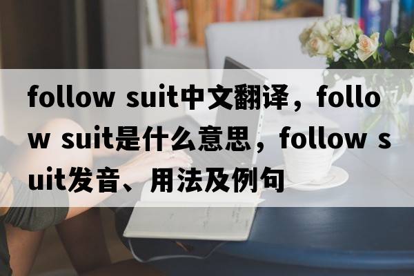 follow suit中文翻譯，follow suit是什么意思，follow suit發(fā)音、用法及例句