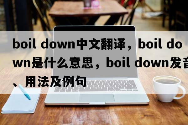 boil down中文翻譯，boil down是什么意思，boil down發(fā)音、用法及例句