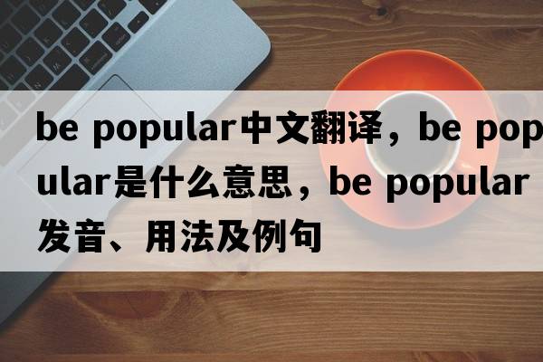 be popular中文翻譯，be popular是什么意思，be popular發(fā)音、用法及例句