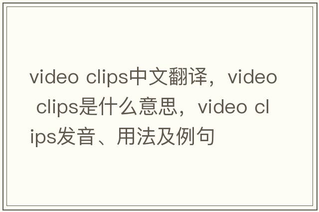 video clips中文翻譯，video clips是什么意思，video clips發(fā)音、用法及例句