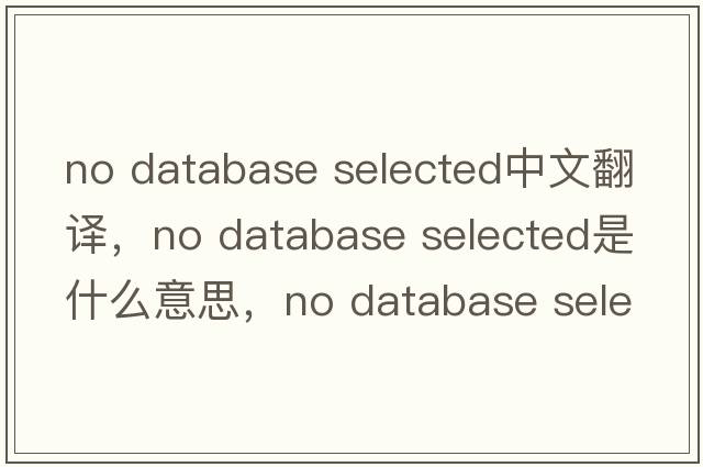 no database selected中文翻譯，no database selected是什么意思，no database selected發(fā)音、用法及例句