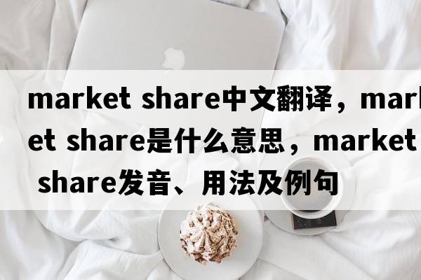 market share中文翻譯，market share是什么意思，market share發(fā)音、用法及例句