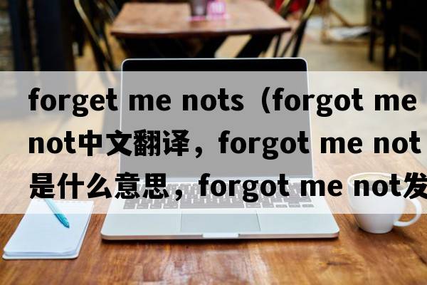 forget me nots（forgot me not中文翻譯，forgot me not是什么意思，forgot me not發(fā)音、用法及例句）
