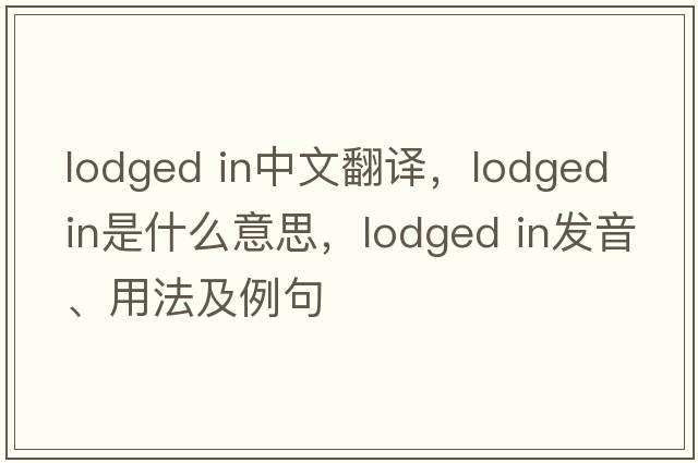 lodged in中文翻譯，lodged in是什么意思，lodged in發(fā)音、用法及例句