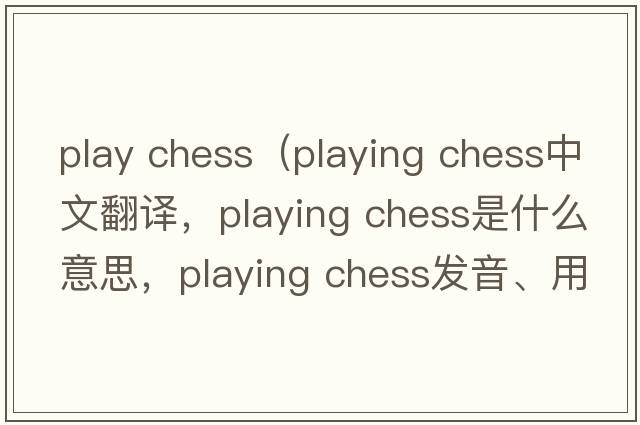 play chess（playing chess中文翻譯，playing chess是什么意思，playing chess發(fā)音、用法及例句）
