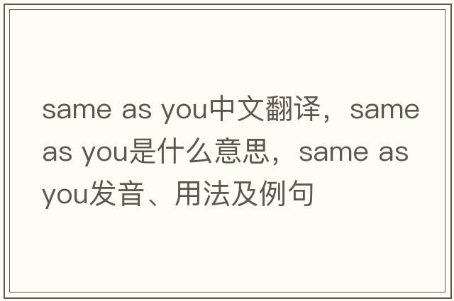 same as you中文翻譯，same as you是什么意思，same as you發(fā)音、用法及例句