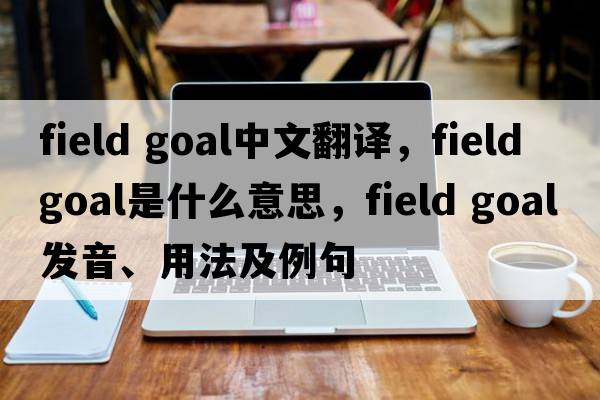 field goal中文翻譯，field goal是什么意思，field goal發(fā)音、用法及例句