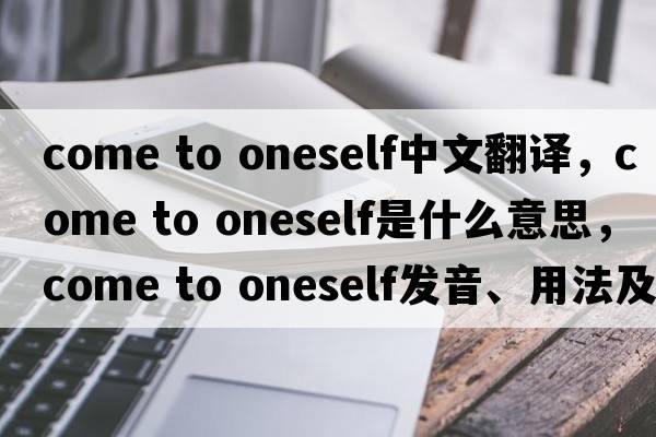 come to oneself中文翻譯，come to oneself是什么意思，come to oneself發(fā)音、用法及例句