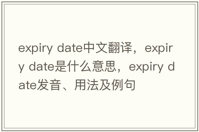 expiry date中文翻譯，expiry date是什么意思，expiry date發(fā)音、用法及例句