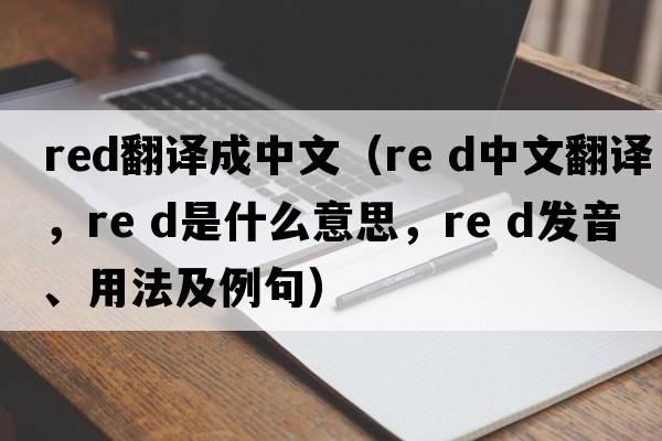 red翻譯成中文（Re d中文翻譯，Re d是什么意思，Re d發(fā)音、用法及例句）