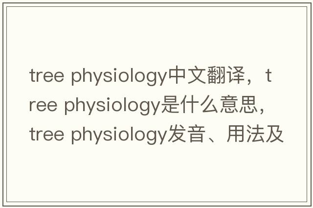 tree physiology中文翻譯，tree physiology是什么意思，tree physiology發(fā)音、用法及例句