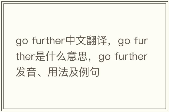 go further中文翻譯，go further是什么意思，go further發(fā)音、用法及例句