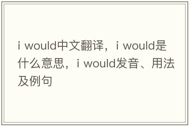 I would中文翻譯，I would是什么意思，I would發(fā)音、用法及例句