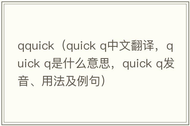 qquick（quick q中文翻譯，quick q是什么意思，quick q發(fā)音、用法及例句）