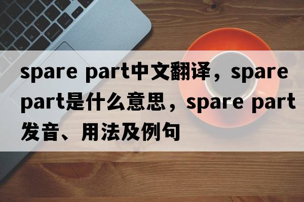 spare part中文翻譯，spare part是什么意思，spare part發(fā)音、用法及例句