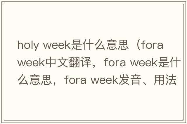 holy week是什么意思（fora week中文翻譯，fora week是什么意思，fora week發(fā)音、用法及例句）