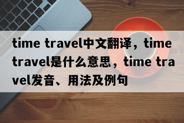time travel中文翻譯，time travel是什么意思，time travel發(fā)音、用法及例句
