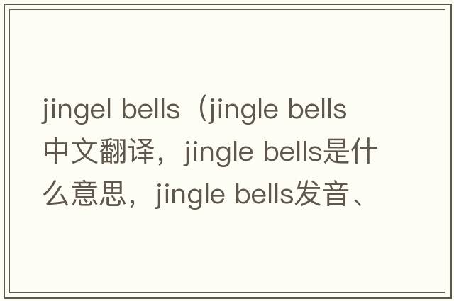 jingel bells（jingle bells中文翻譯，jingle bells是什么意思，jingle bells發(fā)音、用法及例句）