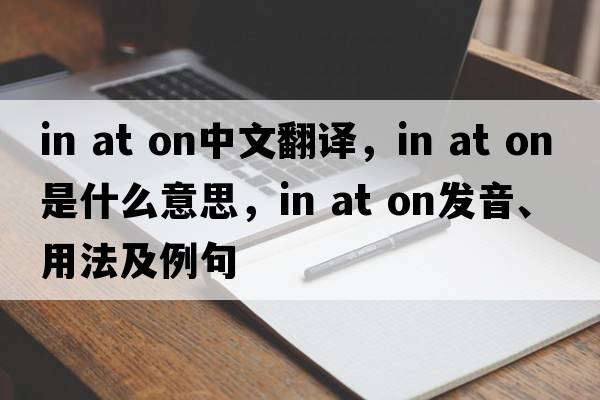 in at on中文翻譯，in at on是什么意思，in at on發(fā)音、用法及例句