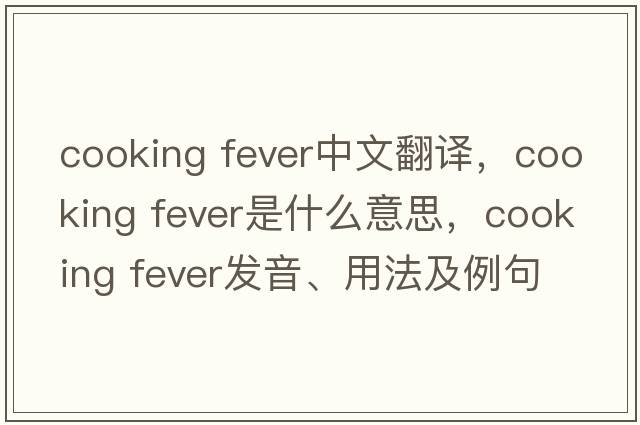 cooking fever中文翻譯，cooking fever是什么意思，cooking fever發(fā)音、用法及例句