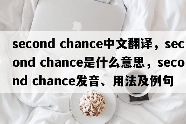 second chance中文翻譯，second chance是什么意思，second chance發(fā)音、用法及例句