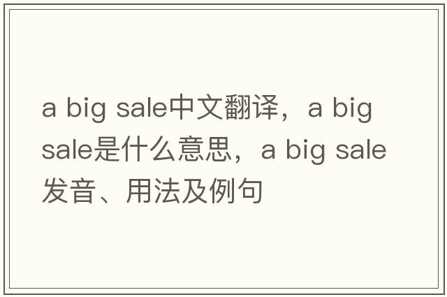a big sale中文翻譯，a big sale是什么意思，a big sale發(fā)音、用法及例句
