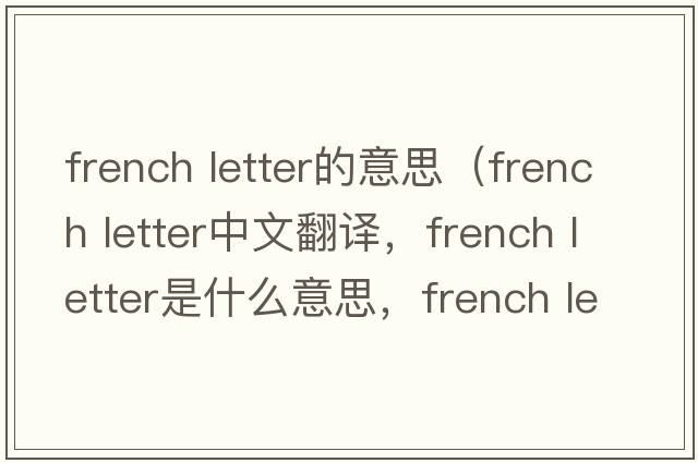 french letter的意思（french letter中文翻譯，french letter是什么意思，french letter發(fā)音、用法及例句）