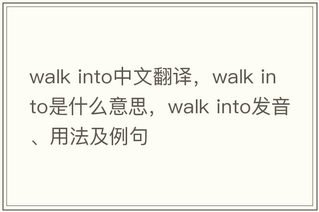 walk into中文翻譯，walk into是什么意思，walk into發(fā)音、用法及例句