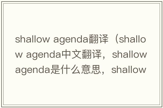 shallow agenda翻譯（shallow agenda中文翻譯，shallow agenda是什么意思，shallow agenda發(fā)音、用法及例句）