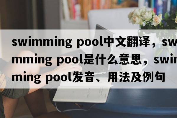 swimming pool中文翻譯，swimming pool是什么意思，swimming pool發(fā)音、用法及例句