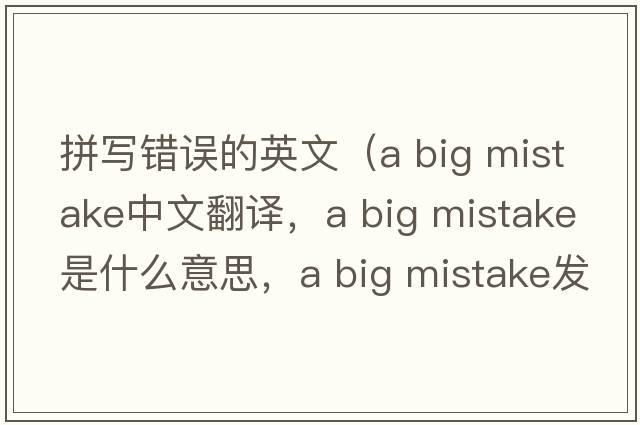 拼寫(xiě)錯誤的英文（a big mistake中文翻譯，a big mistake是什么意思，a big mistake發(fā)音、用法及例句）