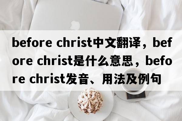 before christ中文翻譯，before christ是什么意思，before christ發(fā)音、用法及例句
