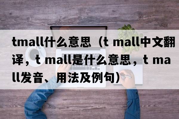 tmall什么意思（t mall中文翻譯，t mall是什么意思，t mall發(fā)音、用法及例句）