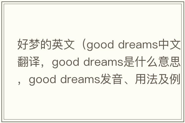好夢(mèng)的英文（good dreams中文翻譯，good dreams是什么意思，good dreams發(fā)音、用法及例句）