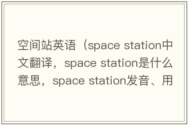 空間站英語(yǔ)（space station中文翻譯，space station是什么意思，space station發(fā)音、用法及例句）