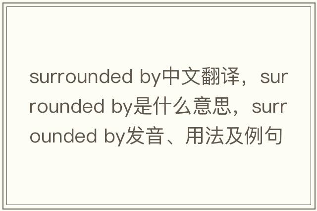 surrounded by中文翻譯，surrounded by是什么意思，surrounded by發(fā)音、用法及例句