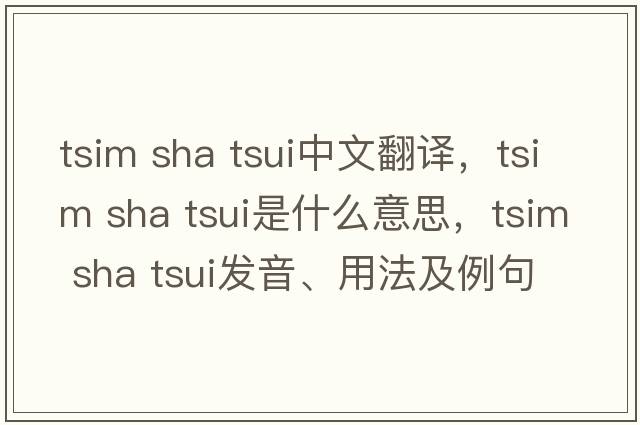 tsim sha tsui中文翻譯，tsim sha tsui是什么意思，tsim sha tsui發(fā)音、用法及例句