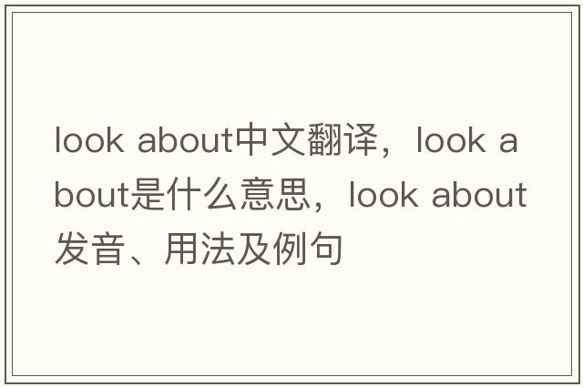 look about中文翻譯，look about是什么意思，look about發(fā)音、用法及例句