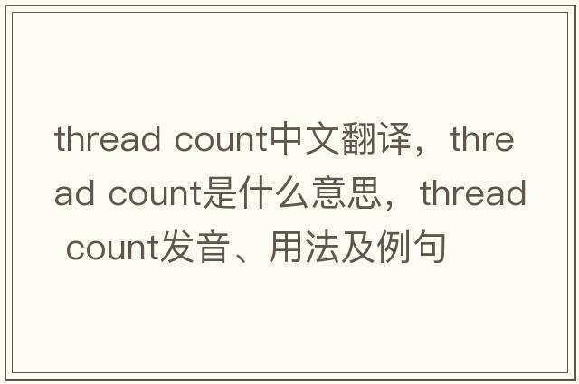 thread count中文翻譯，thread count是什么意思，thread count發(fā)音、用法及例句