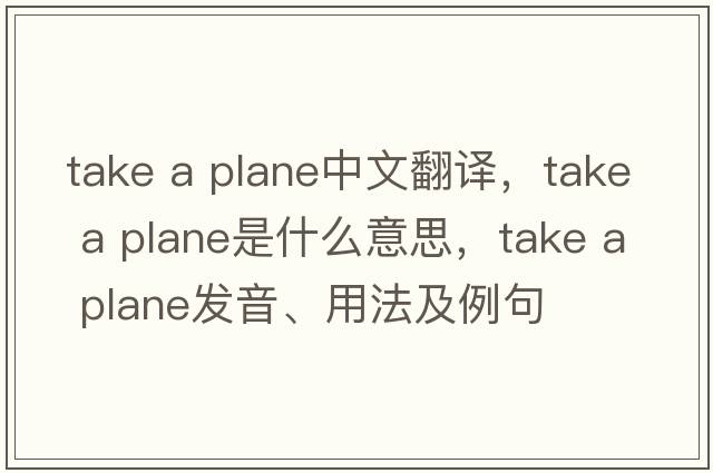 take a plane中文翻譯，take a plane是什么意思，take a plane發(fā)音、用法及例句