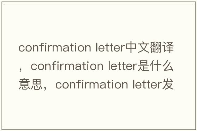 confirmation letter中文翻譯，confirmation letter是什么意思，confirmation letter發(fā)音、用法及例句