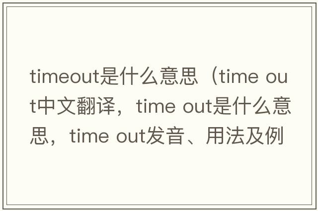 timeout是什么意思（time out中文翻譯，time out是什么意思，time out發(fā)音、用法及例句）