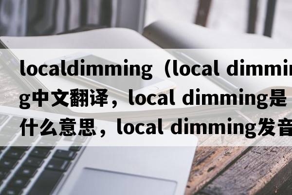 localdimming（local dimming中文翻譯，local dimming是什么意思，local dimming發(fā)音、用法及例句）
