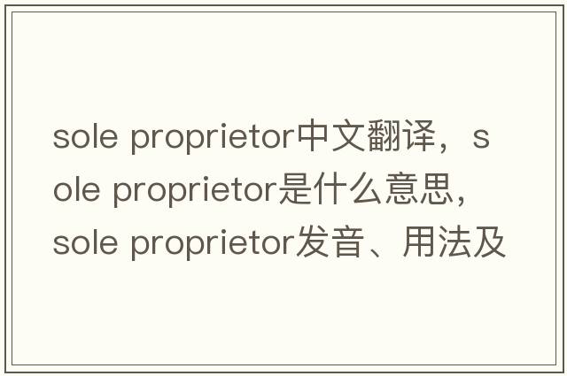 sole proprietor中文翻譯，sole proprietor是什么意思，sole proprietor發(fā)音、用法及例句