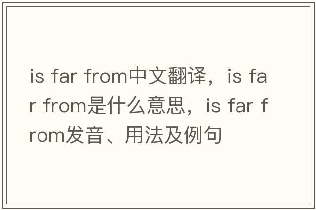 is far from中文翻譯，is far from是什么意思，is far from發(fā)音、用法及例句