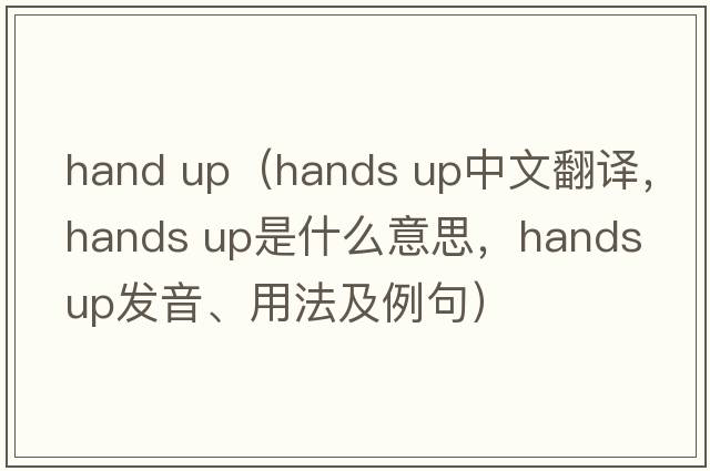 hand up（hands up中文翻譯，hands up是什么意思，hands up發(fā)音、用法及例句）