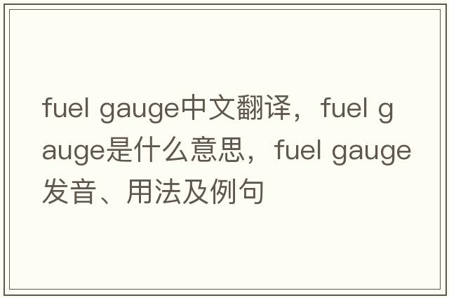 fuel gauge中文翻譯，fuel gauge是什么意思，fuel gauge發(fā)音、用法及例句