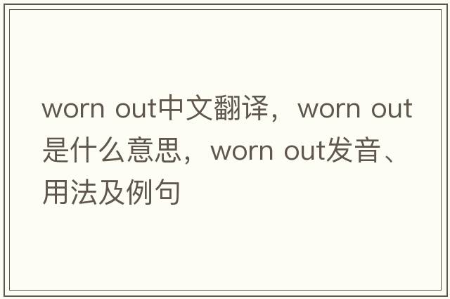 worn out中文翻譯，worn out是什么意思，worn out發(fā)音、用法及例句