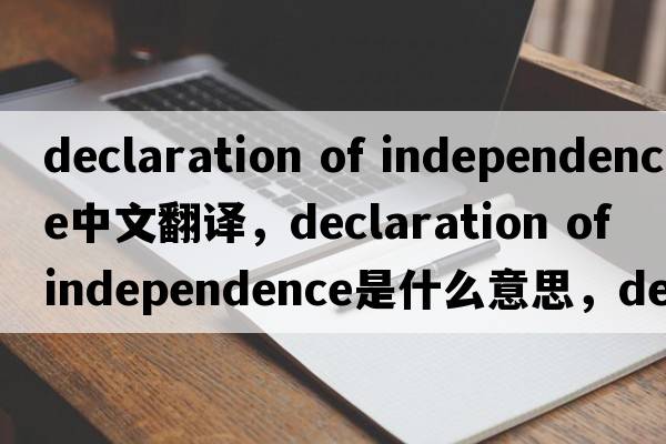 declaration of independence中文翻譯，declaration of independence是什么意思，declaration of independence發(fā)音、用法及例句