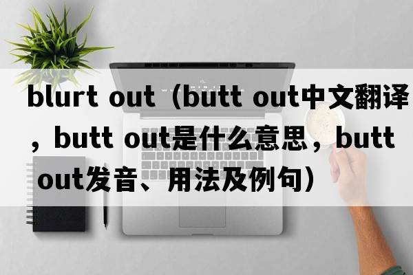 blurt out（butt out中文翻譯，butt out是什么意思，butt out發(fā)音、用法及例句）